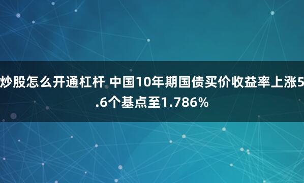 炒股怎么开通杠杆 中国10年期国债买价收益率上涨5.6个基点至1.786%