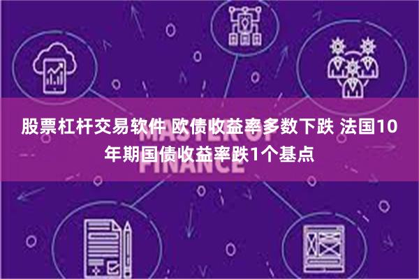 股票杠杆交易软件 欧债收益率多数下跌 法国10年期国债收益率跌1个基点