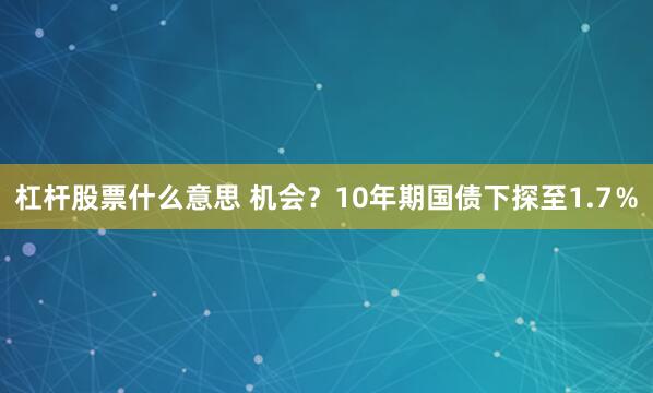 杠杆股票什么意思 机会？10年期国债下探至1.7％
