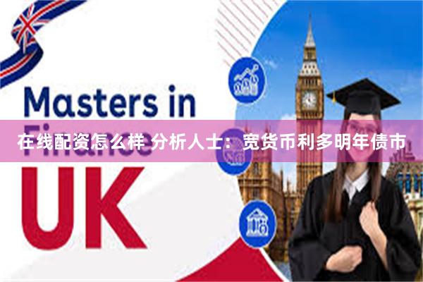 在线配资怎么样 分析人士：宽货币利多明年债市