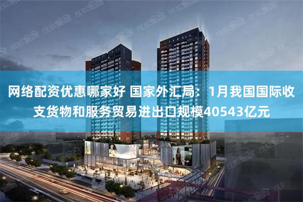 网络配资优惠哪家好 国家外汇局：1月我国国际收支货物和服务贸易进出口规模40543亿元
