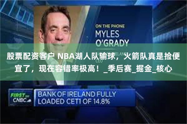股票配资客户 NBA湖人队输球，火箭队真是捡便宜了，现在容错率极高！_季后赛_掘金_核心