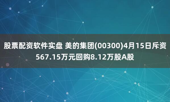 股票配资软件实盘 美的集团(00300)4月15日斥资567.15万元回购8.12万股A股