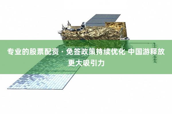 专业的股票配资 · 免签政策持续优化 中国游释放更大吸引力