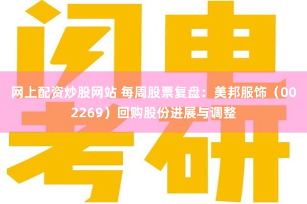 网上配资炒股网站 每周股票复盘：美邦服饰（002269）回购股份进展与调整