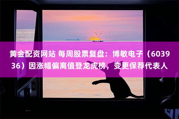 黄金配资网站 每周股票复盘：博敏电子（603936）因涨幅偏离值登龙虎榜，变更保荐代表人