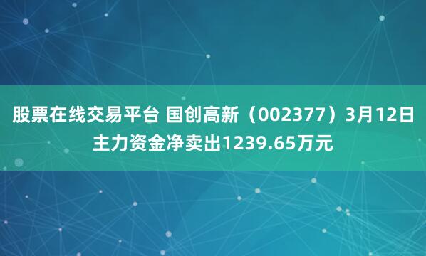 股票在线交易平台 国创高新（002377）3月12日主力资金净卖出1239.65万元