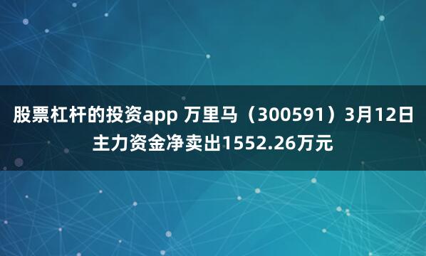股票杠杆的投资app 万里马（300591）3月12日主力资金净卖出1552.26万元