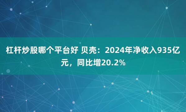 杠杆炒股哪个平台好 贝壳：2024年净收入935亿元，同比增20.2%