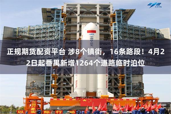 正规期货配资平台 涉8个镇街，16条路段！4月22日起番禺新增1264个道路临时泊位