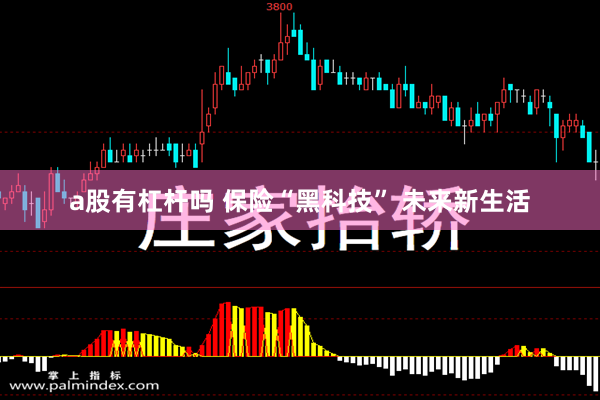 a股有杠杆吗 保险“黑科技” 未来新生活