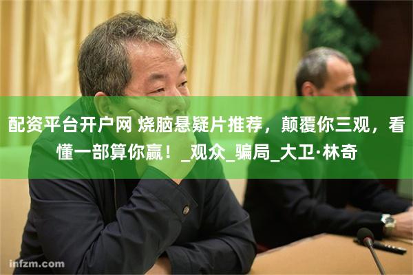 配资平台开户网 烧脑悬疑片推荐，颠覆你三观，看懂一部算你赢！_观众_骗局_大卫·林奇