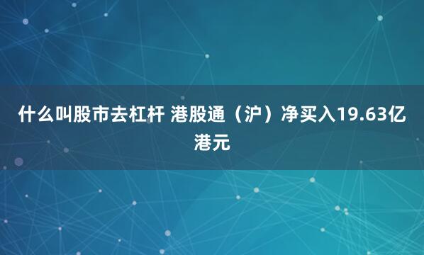 什么叫股市去杠杆 港股通（沪）净买入19.63亿港元