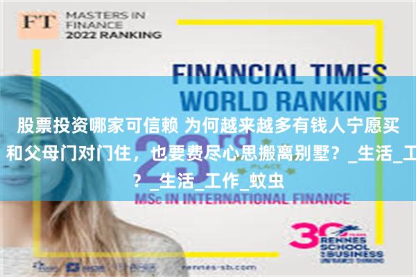 股票投资哪家可信赖 为何越来越多有钱人宁愿买两套房，和父母门对门住，也要费尽心思搬离别墅？_生活_工作_蚊虫