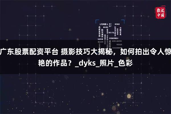 广东股票配资平台 摄影技巧大揭秘，如何拍出令人惊艳的作品？_dyks_照片_色彩