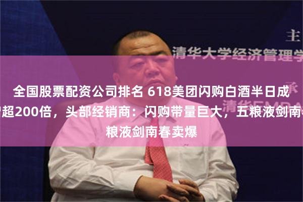全国股票配资公司排名 618美团闪购白酒半日成交额增超200倍，头部经销商：闪购带量巨大，五粮液剑南春卖爆
