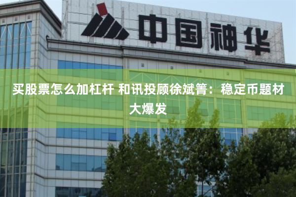 买股票怎么加杠杆 和讯投顾徐斌箐：稳定币题材大爆发