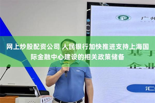 网上炒股配资公司 人民银行加快推进支持上海国际金融中心建设的相关政策储备