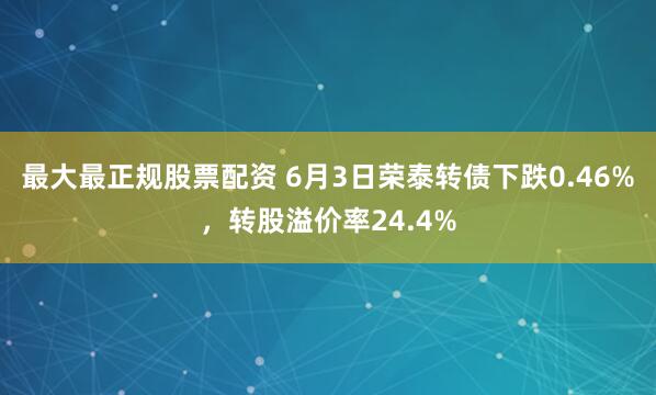 最大最正规股票配资 6月3日荣泰转债下跌0.46%，转股溢价率24.4%
