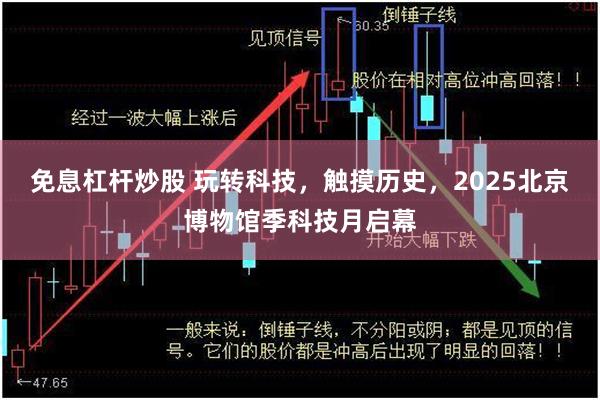免息杠杆炒股 玩转科技，触摸历史，2025北京博物馆季科技月启幕