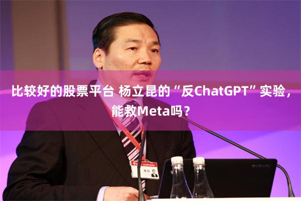 比较好的股票平台 杨立昆的“反ChatGPT”实验，能救Meta吗？