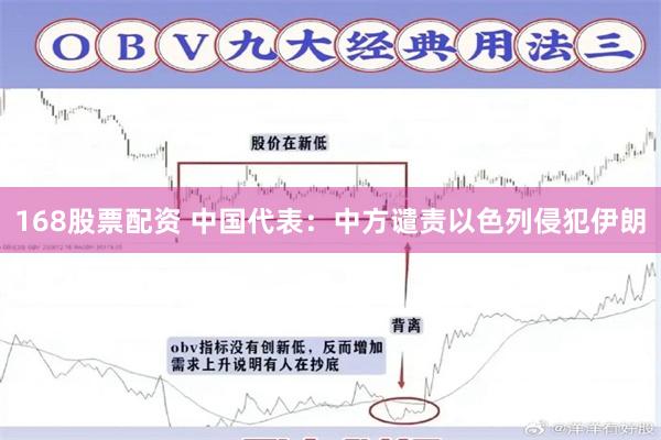168股票配资 中国代表：中方谴责以色列侵犯伊朗