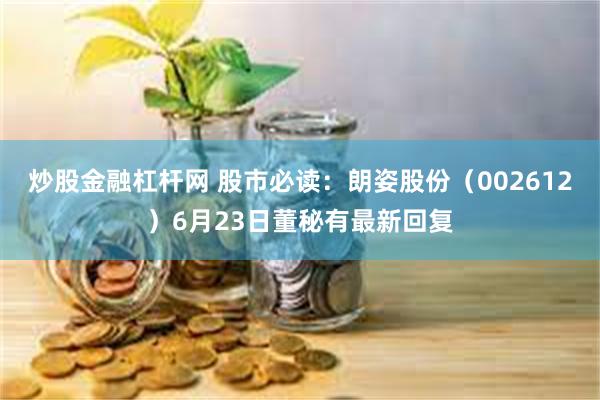 炒股金融杠杆网 股市必读：朗姿股份（002612）6月23日董秘有最新回复