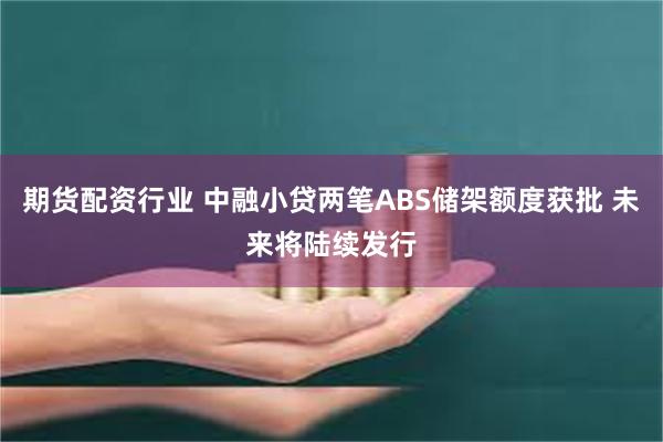 期货配资行业 中融小贷两笔ABS储架额度获批 未来将陆续发行