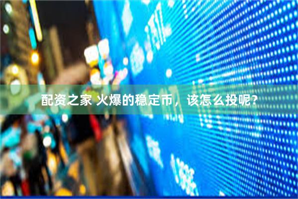 配资之家 火爆的稳定币，该怎么投呢？