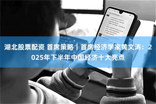 湖北股票配资 首席策略｜首席经济学家黄文涛：2025年下半年中国经济十大亮点