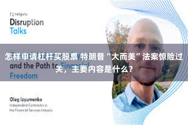 怎样申请杠杆买股票 特朗普“大而美”法案惊险过关，主要内容是什么？