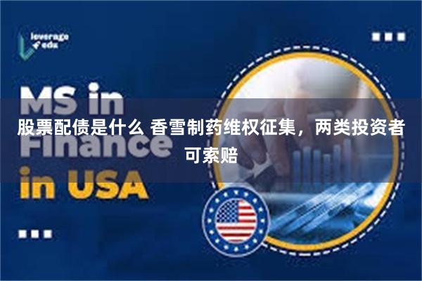 股票配债是什么 香雪制药维权征集，两类投资者可索赔