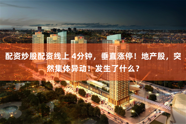 配资炒股配资线上 4分钟，垂直涨停！地产股，突然集体异动！发生了什么？
