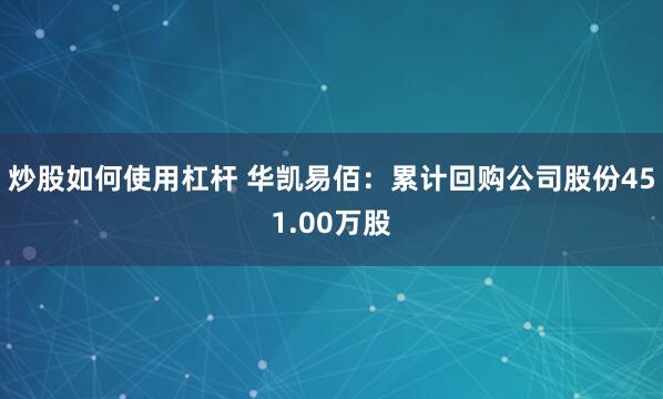 炒股如何使用杠杆 华凯易佰：累计回购公司股份451.00万股