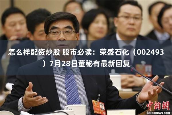 怎么样配资炒股 股市必读：荣盛石化（002493）7月28日董秘有最新回复