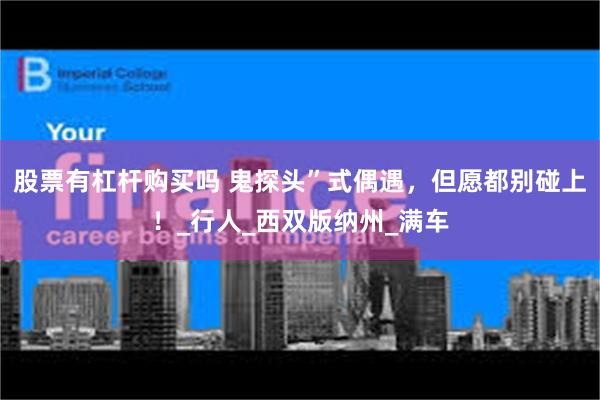 股票有杠杆购买吗 鬼探头”式偶遇，但愿都别碰上！_行人_西双版纳州_满车