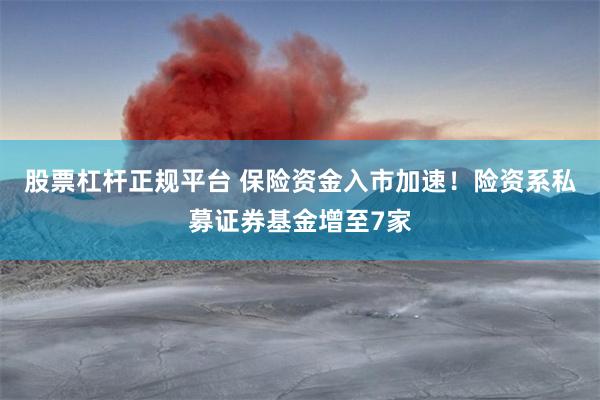 股票杠杆正规平台 保险资金入市加速！险资系私募证券基金增至7家
