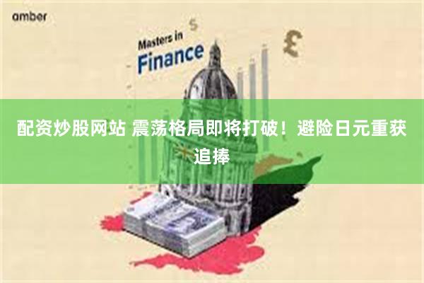 配资炒股网站 震荡格局即将打破！避险日元重获追捧