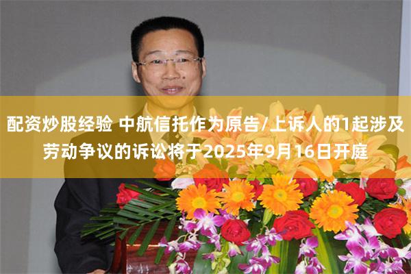 配资炒股经验 中航信托作为原告/上诉人的1起涉及劳动争议的诉讼将于2025年9月16日开庭