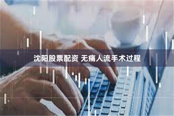 沈阳股票配资 无痛人流手术过程