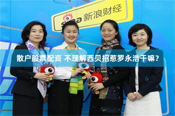 散户股票配资 不理解西贝招惹罗永浩干嘛？