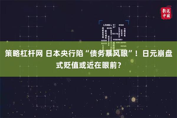 策略杠杆网 日本央行陷“债务暴风眼”！日元崩盘式贬值或近在眼前？