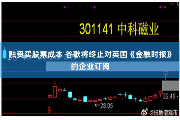 融资买股票成本 谷歌将终止对英国《金融时报》的企业订阅