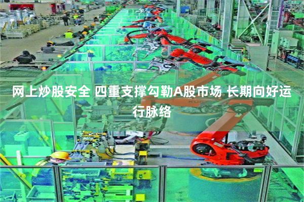 网上炒股安全 四重支撑勾勒A股市场 长期向好运行脉络