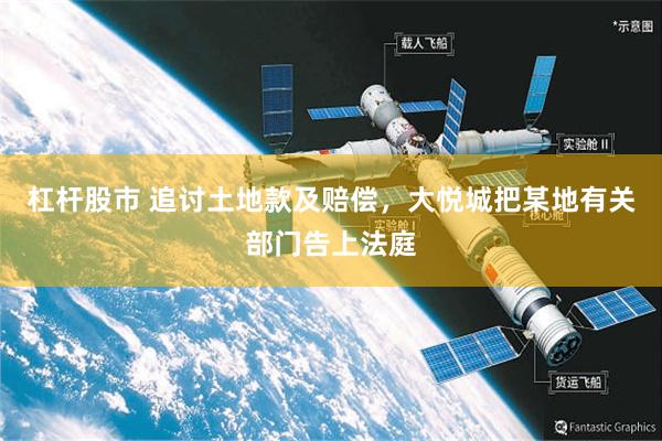 杠杆股市 追讨土地款及赔偿，大悦城把某地有关部门告上法庭