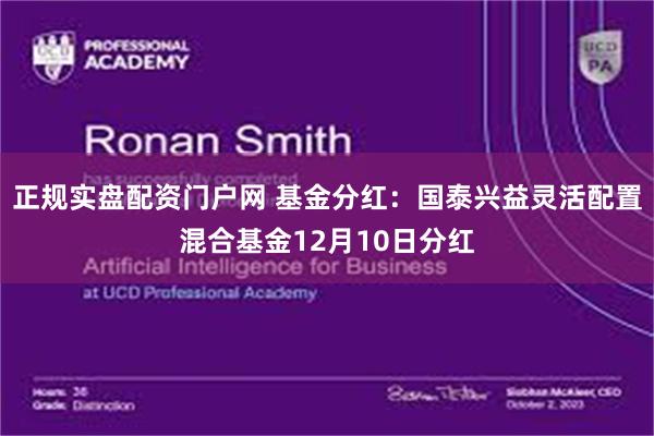 正规实盘配资门户网 基金分红：国泰兴益灵活配置混合基金12月10日分红