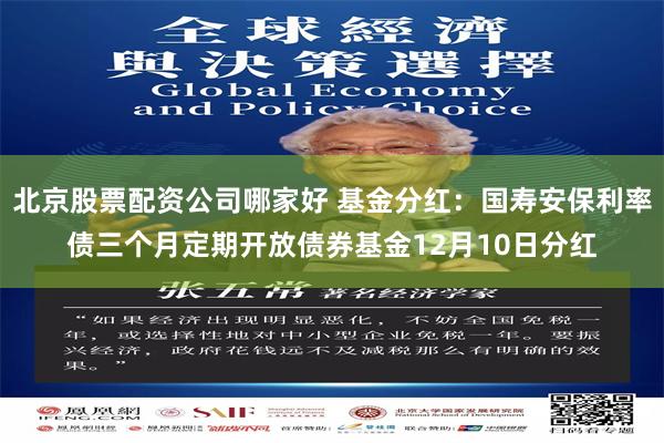 北京股票配资公司哪家好 基金分红：国寿安保利率债三个月定期开放债券基金12月10日分红