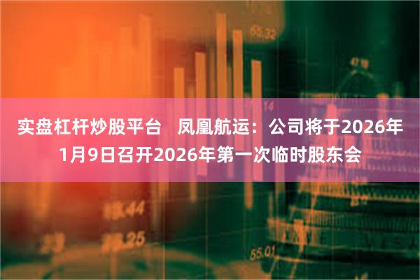 实盘杠杆炒股平台   凤凰航运：公司将于2026年1月9日召开2026年第一次临时股东会