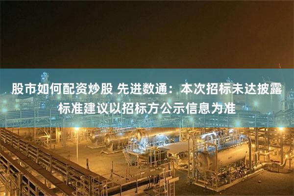 股市如何配资炒股 先进数通：本次招标未达披露标准建议以招标方公示信息为准